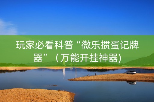 玩家必看科普“微乐掼蛋记牌器”（万能开挂神器)