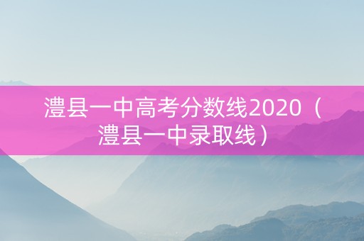 澧县一中高考分数线2020（澧县一中录取线）