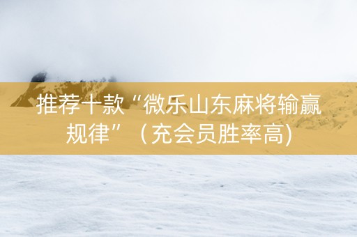 推荐十款“微乐山东麻将输赢规律”（充会员胜率高)