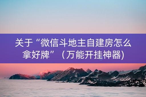 关于“微信斗地主自建房怎么拿好牌”（万能开挂神器)