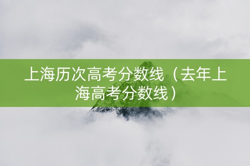 上海历次高考分数线（去年上海高考分数线）