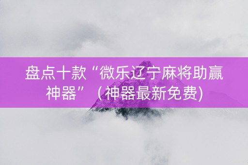 盘点十款“微乐辽宁麻将助赢神器”（神器最新免费)