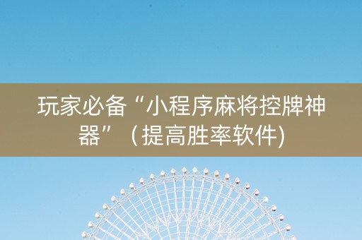 玩家必备“小程序麻将控牌神器”（提高胜率软件)