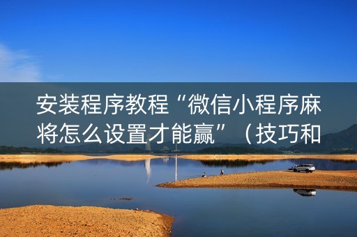 安装程序教程“微信小程序麻将怎么设置才能赢”（技巧和打好牌方法)