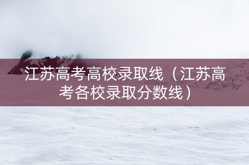 江苏高考高校录取线（江苏高考各校录取分数线）