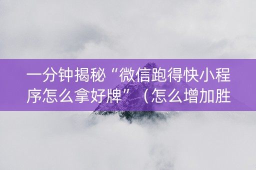 一分钟揭秘“微信跑得快小程序怎么拿好牌”（怎么增加胜率)