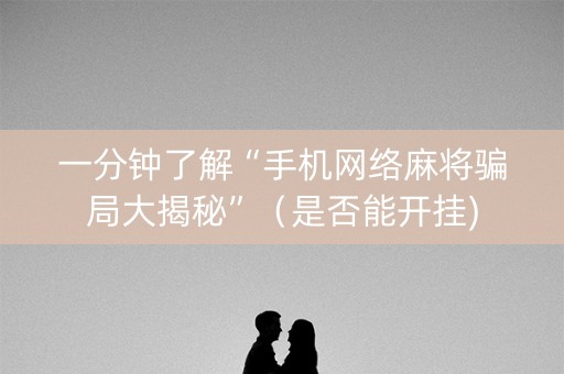 一分钟了解“手机网络麻将骗局大揭秘”（是否能开挂)