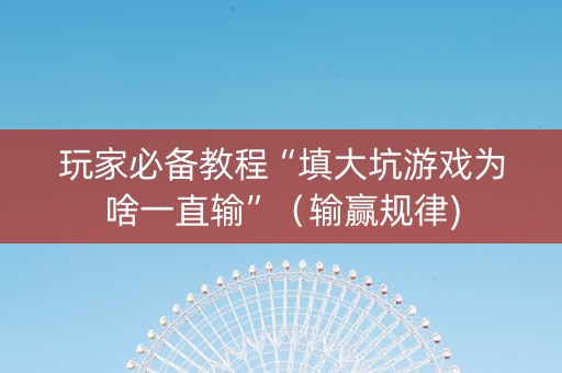 玩家必备教程“填大坑游戏为啥一直输”（输赢规律)