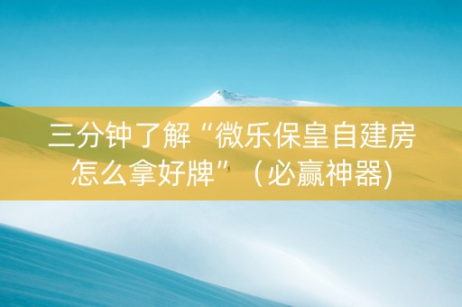 三分钟了解“微乐保皇自建房怎么拿好牌”（必赢神器)