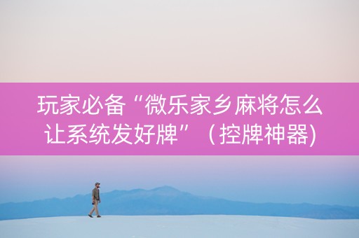 玩家必备“微乐家乡麻将怎么让系统发好牌”（控牌神器)