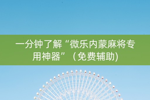 一分钟了解“微乐内蒙麻将专用神器”（免费辅助)