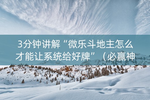 3分钟讲解“微乐斗地主怎么才能让系统给好牌”（必赢神器)