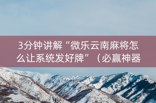 3分钟讲解“微乐云南麻将怎么让系统发好牌”（必赢神器免费安装)