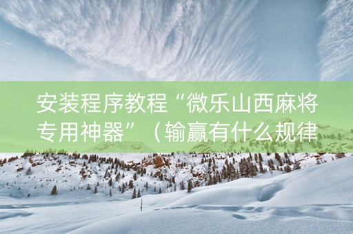 安装程序教程“微乐山西麻将专用神器”（输赢有什么规律)