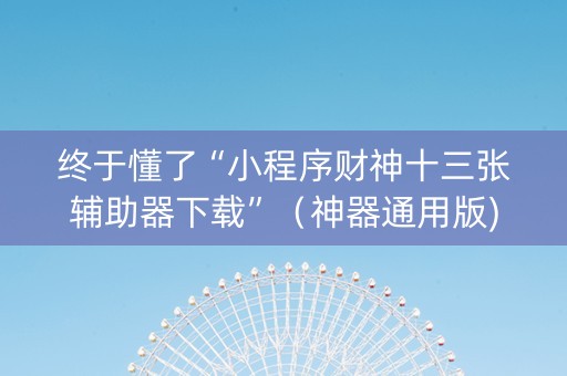 终于懂了“小程序财神十三张辅助器下载”（神器通用版)