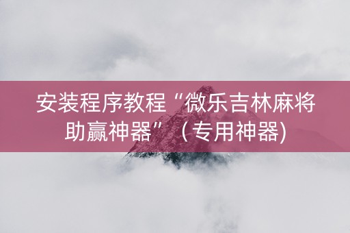 安装程序教程“微乐吉林麻将助赢神器”（专用神器)