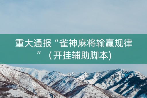 重大通报“雀神麻将输赢规律”（开挂辅助脚本)