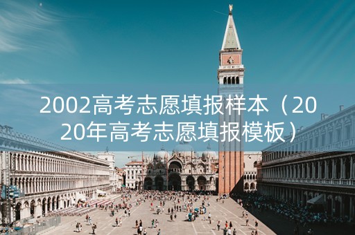 2002高考志愿填报样本（2020年高考志愿填报模板）