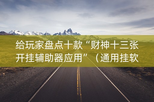 给玩家盘点十款“财神十三张开挂辅助器应用”（通用挂软件多少钱)
