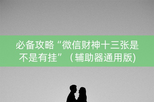 必备攻略“微信财神十三张是不是有挂”（辅助器通用版)