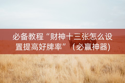 必备教程“财神十三张怎么设置提高好牌率”（必赢神器)