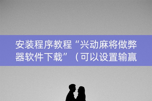 安装程序教程“兴动麻将做弊器软件下载”（可以设置输赢吗)