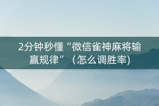 2分钟秒懂“微信雀神麻将输赢规律”（怎么调胜率)