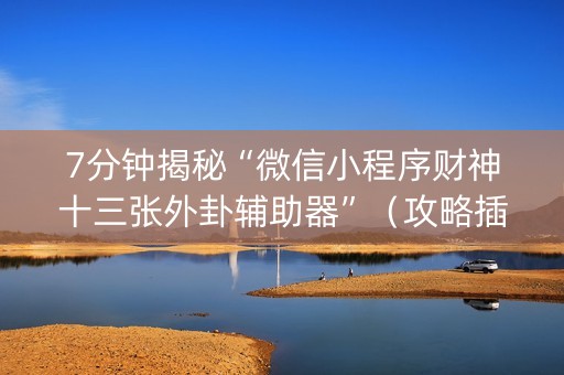 7分钟揭秘“微信小程序财神十三张外卦辅助器”（攻略插件)