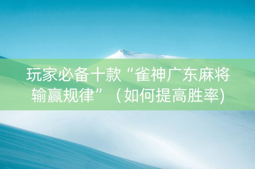 玩家必备十款“雀神广东麻将输赢规律”（如何提高胜率)