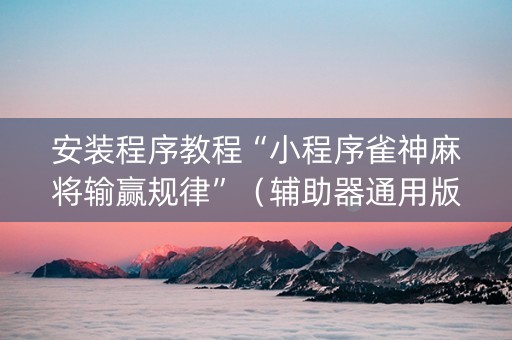安装程序教程“小程序雀神麻将输赢规律”（辅助器通用版)