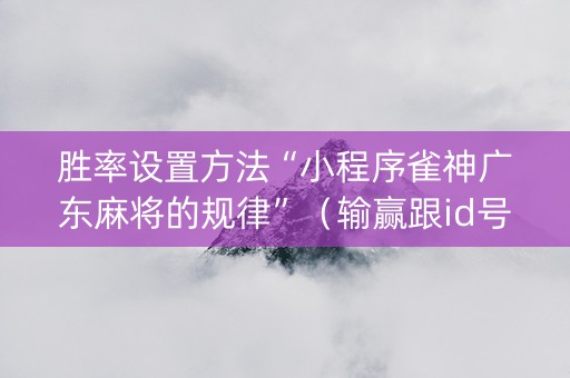 胜率设置方法“小程序雀神广东麻将的规律”（输赢跟id号有关系吗)