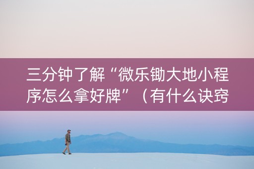 三分钟了解“微乐锄大地小程序怎么拿好牌”（有什么诀窍)