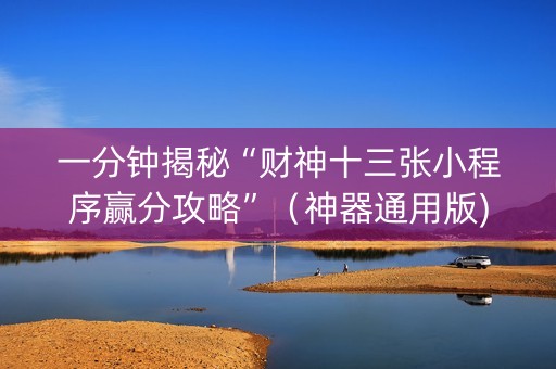 一分钟揭秘“财神十三张小程序赢分攻略”（神器通用版)