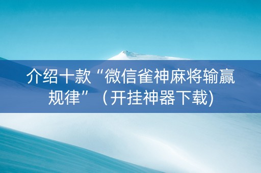介绍十款“微信雀神麻将输赢规律”（开挂神器下载)
