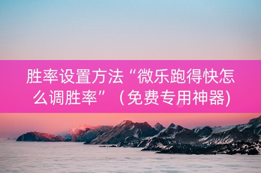 胜率设置方法“微乐跑得快怎么调胜率”（免费专用神器)