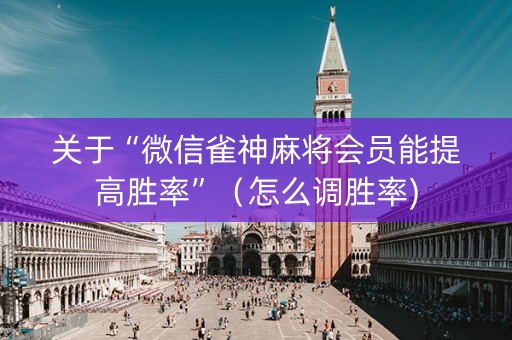 关于“微信雀神麻将会员能提高胜率”（怎么调胜率)