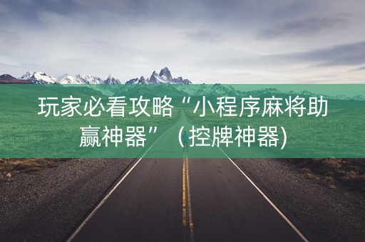 玩家必看攻略“小程序麻将助赢神器”（控牌神器)
