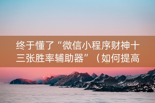 终于懂了“微信小程序财神十三张胜率辅助器”（如何提高胜率)