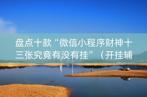 盘点十款“微信小程序财神十三张究竟有没有挂”（开挂辅助器脚本)