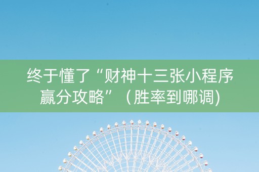 终于懂了“财神十三张小程序赢分攻略”（胜率到哪调)
