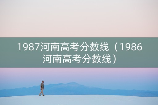 1987河南高考分数线（1986河南高考分数线）