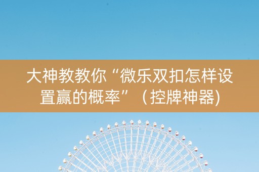 大神教教你“微乐双扣怎样设置赢的概率”（控牌神器)