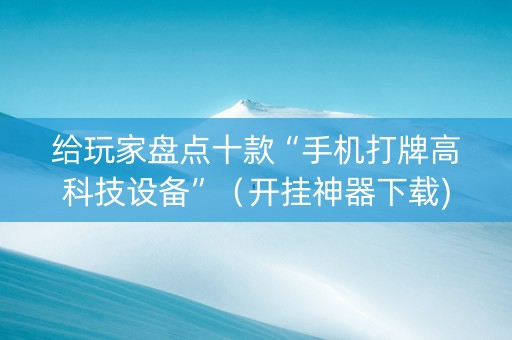 给玩家盘点十款“手机打牌高科技设备”（开挂神器下载)