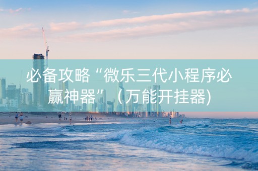 必备攻略“微乐三代小程序必赢神器”（万能开挂器)