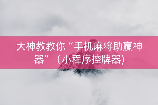 大神教教你“手机麻将助赢神器”（小程序控牌器)