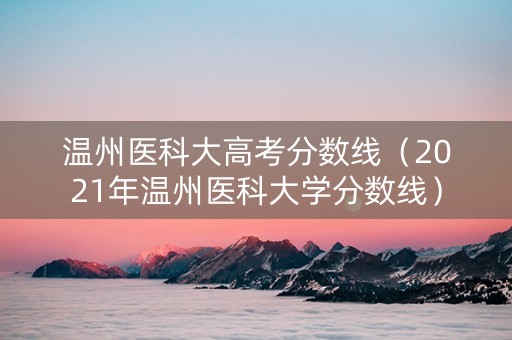 温州医科大高考分数线（2021年温州医科大学分数线）