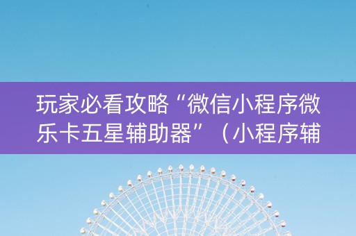 玩家必看攻略“微信小程序微乐卡五星辅助器”（小程序辅助软件)