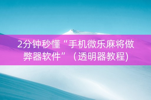 2分钟秒懂“手机微乐麻将做弊器软件”（透明器教程)