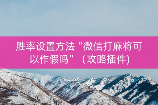 胜率设置方法“微信打麻将可以作假吗”（攻略插件)