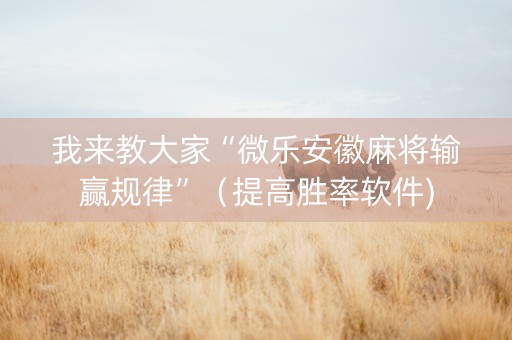 我来教大家“微乐安徽麻将输赢规律”（提高胜率软件)